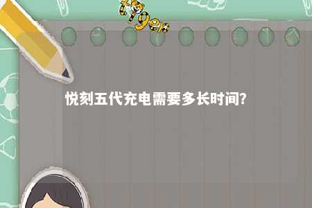 悦刻五代充电需要多长时间	？ 